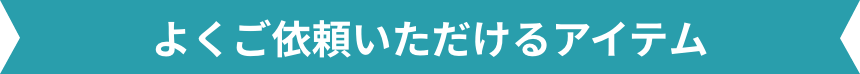 よくご依頼いただけるアイテム