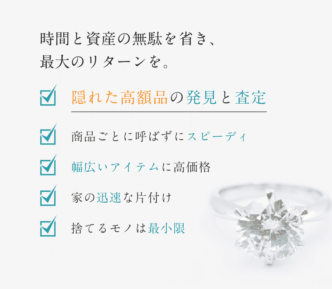隠れた高額商品の発見と査定 商品ごとに呼ばずにスピーディー 幅広いアイテムに高価格 家の迅速な片付け 捨てるモノは最小限